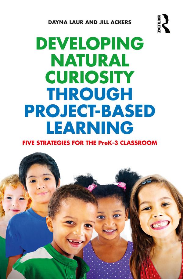 Developing Natural Curiosity through Project-Based Learning by Dayna Laur, Jill Ackers