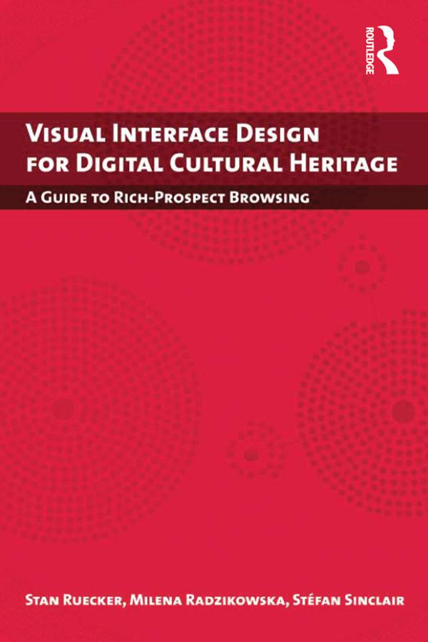 Visual Interface Design for Digital Cultural Heritage by Milena Radzikowska, Stan Ruecker, Stefan Sinclair