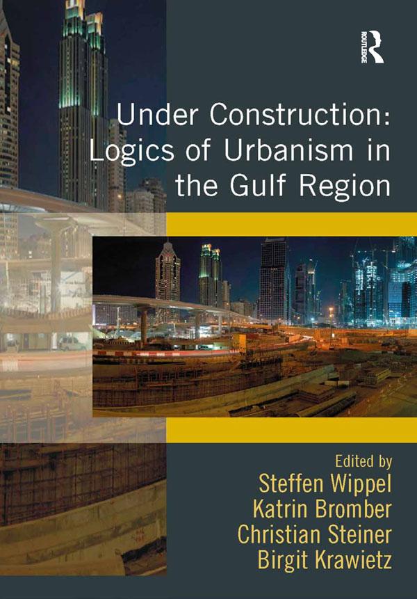 Under Construction: Logics of Urbanism in the Gulf Region by Birgit Krawietz, Katrin Bromber, Steffen Wippel