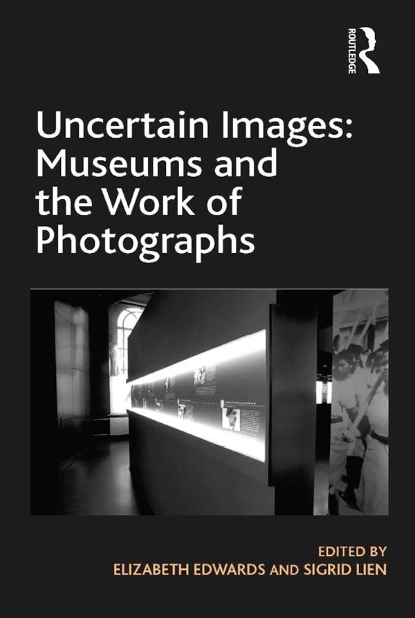 Uncertain Images: Museums and the Work of Photographs by Elizabeth Edwards, Sigrid Lien