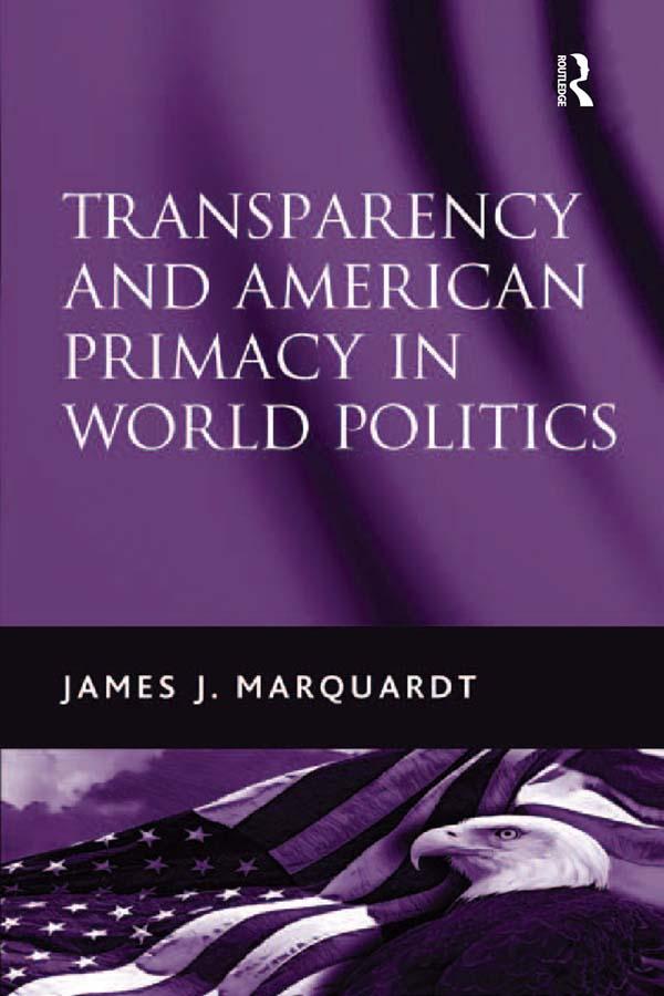 Transparency and American Primacy in World Politics by James J. Marquardt