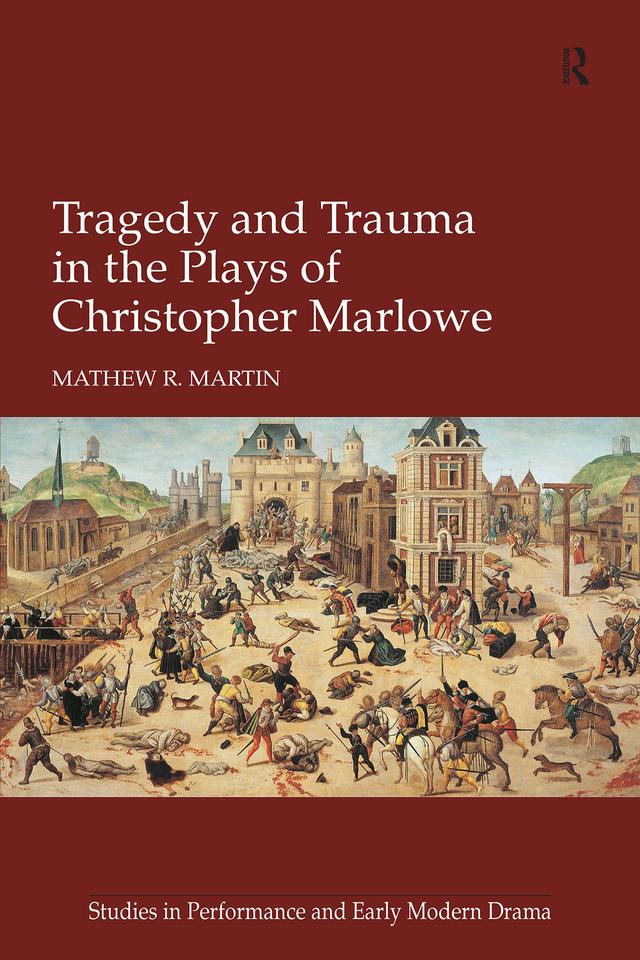 Tragedy and Trauma in the Plays of Christopher Marlowe by Mathew R. Martin
