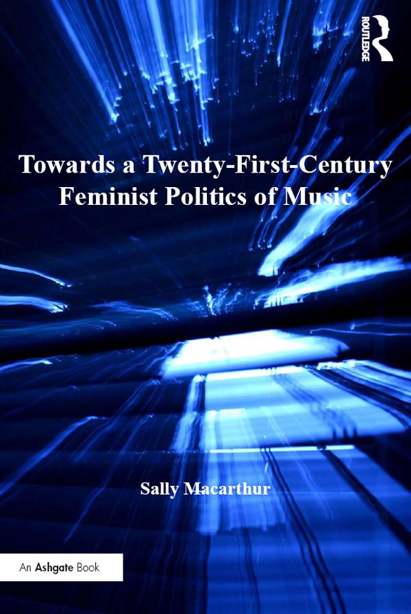 Towards a Twenty-First-Century Feminist Politics of Music by Sally Macarthur