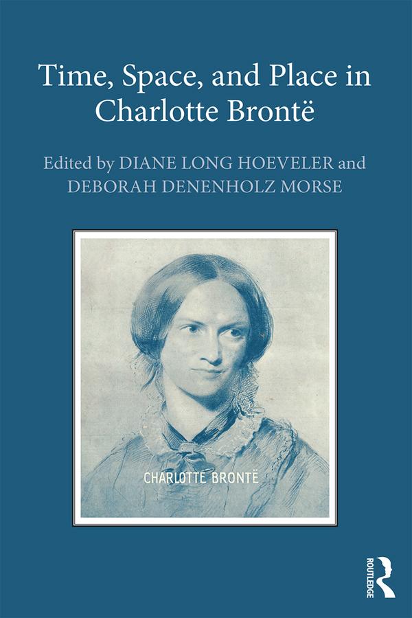 Time, Space, and Place in Charlotte Bronte by Deborah Denenholz Morse, Diane Long Hoeveler