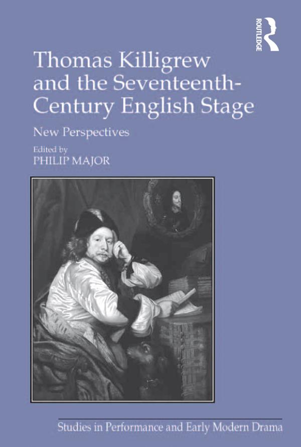Thomas Killigrew and the Seventeenth-Century English Stage by Philip Major