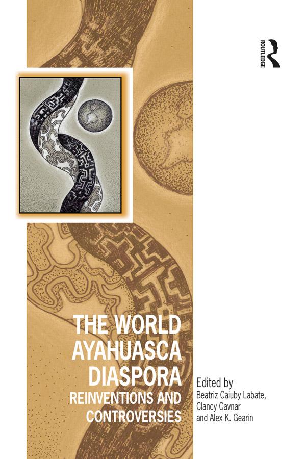 The World Ayahuasca Diaspora by Alex K. Gearin, Beatriz Caiuby Labate, Clancy Cavnar