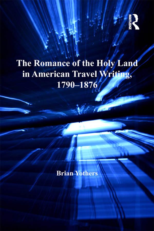 The Romance of the Holy Land in American Travel Writing, 1790–1876 by Brian Yothers