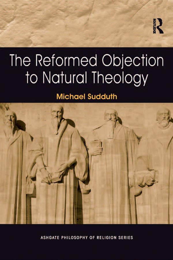 The Reformed Objection to Natural Theology by Michael Sudduth