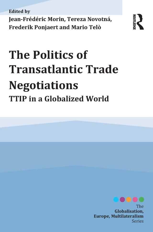 The Politics of Transatlantic Trade Negotiations by Frederik Ponjaert, Jean-Frederic Morin, Mario Telò, Tereza Novotná