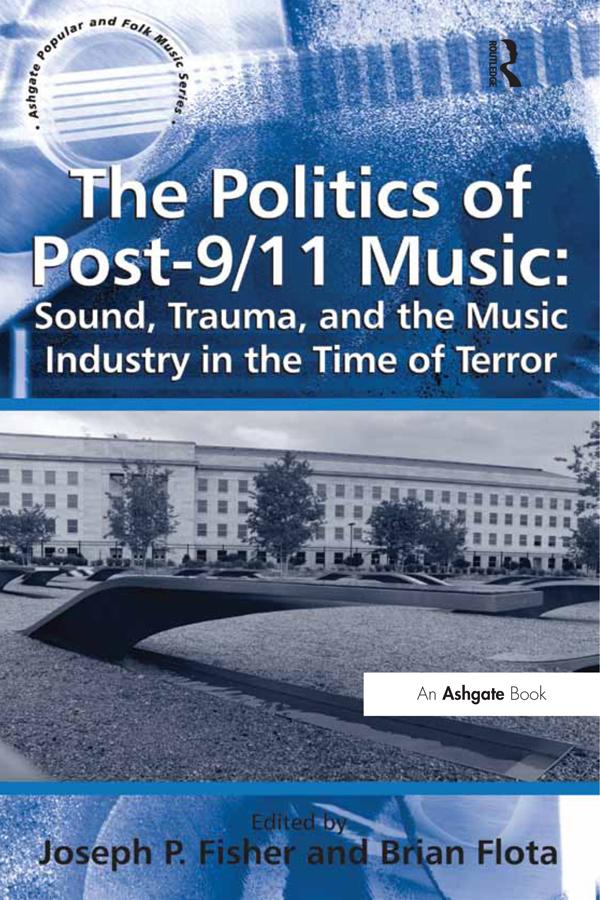 The Politics of Post-9/11 Music: Sound, Trauma, and the Music Industry in the Time of Terror by Brian Flota, Joseph P. Fisher