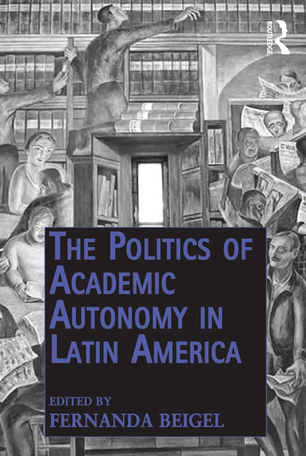 The Politics of Academic Autonomy in Latin America by Fernanda Beigel