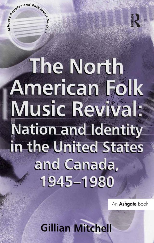The North American Folk Music Revival: Nation and Identity in the United States and Canada, 1945–1980 by Gillian Mitchell
