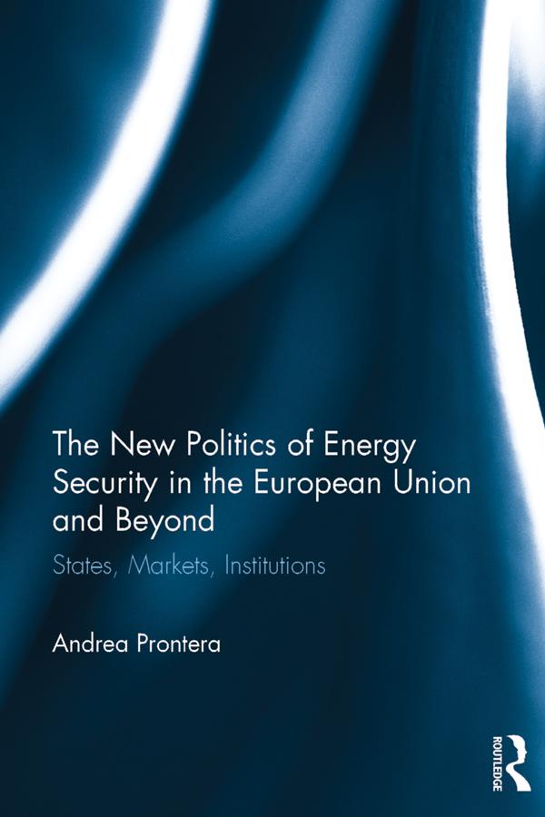 The New Politics of Energy Security in the European Union and Beyond by Andrea Prontera