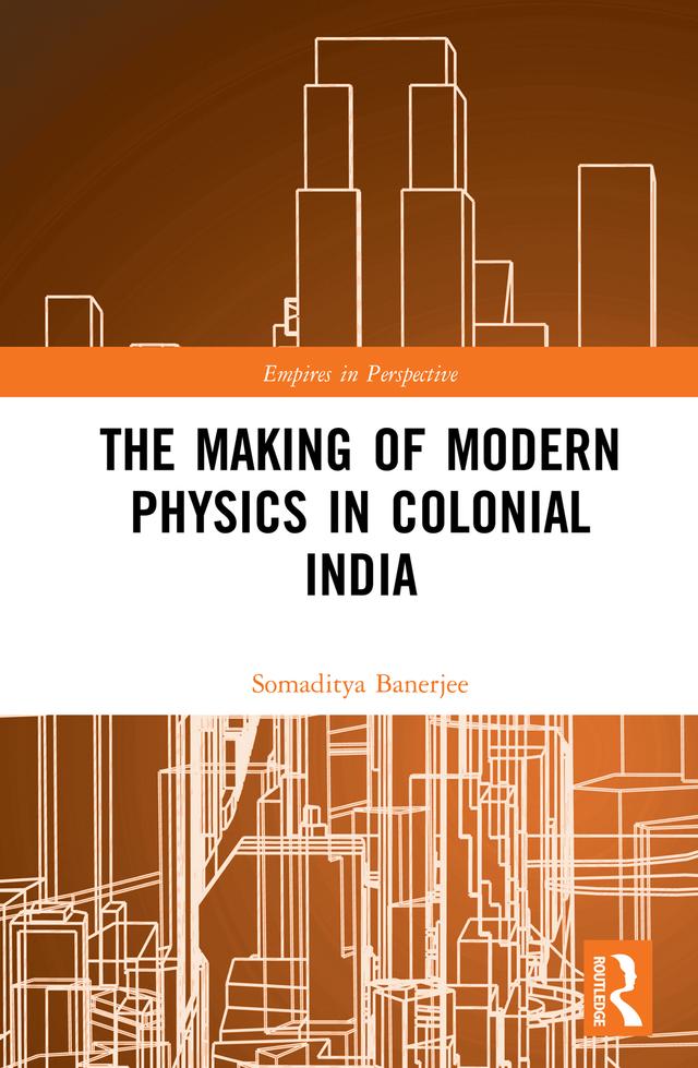 The Making of Modern Physics in Colonial India by Somaditya Banerjee