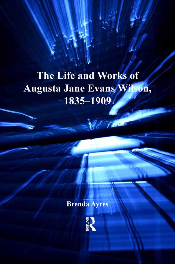 The Life and Works of Augusta Jane Evans Wilson, 1835–1909 by Brenda Ayres