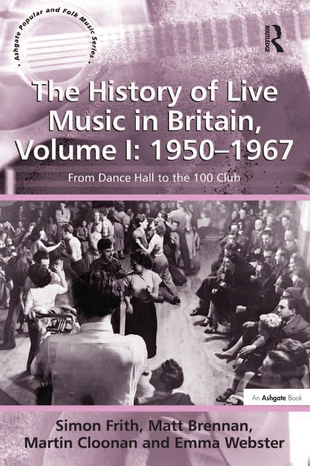 The History of Live Music in Britain, Volume I: 1950-1967 by Emma Webster, Martin Cloonan, Matt Brennan, Simon Frith