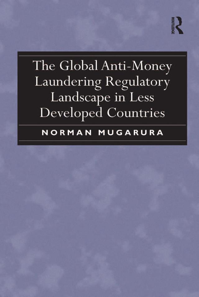 The Global Anti-Money Laundering Regulatory Landscape in Less Developed Countries by Norman Mugarura