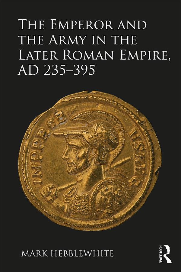 The Emperor and the Army in the Later Roman Empire, AD 235-395