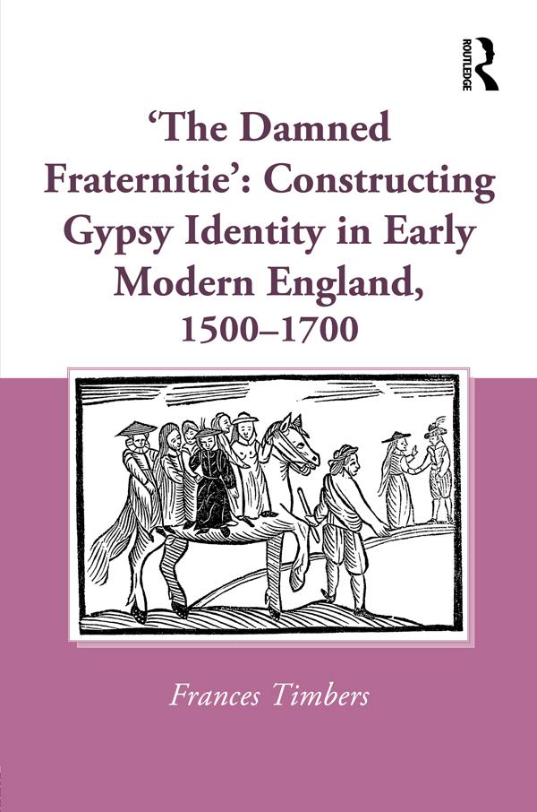 'The Damned Fraternitie': Constructing Gypsy Identity in Early Modern England, 1500–1700 by Frances Timbers