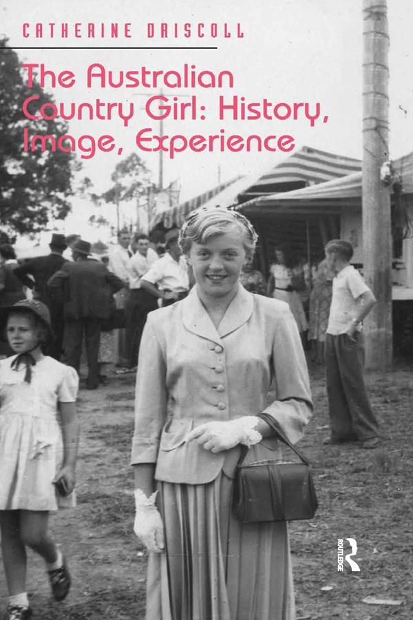 The Australian Country Girl: History, Image, Experience by Catherine Driscoll