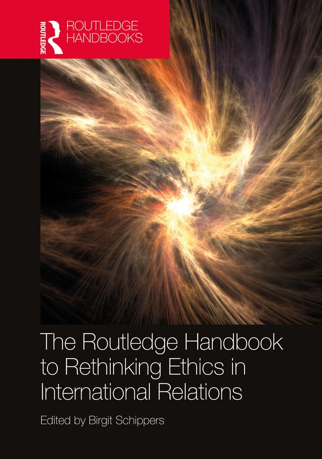 The Routledge Handbook to Rethinking Ethics in International Relations by Birgit Schippers