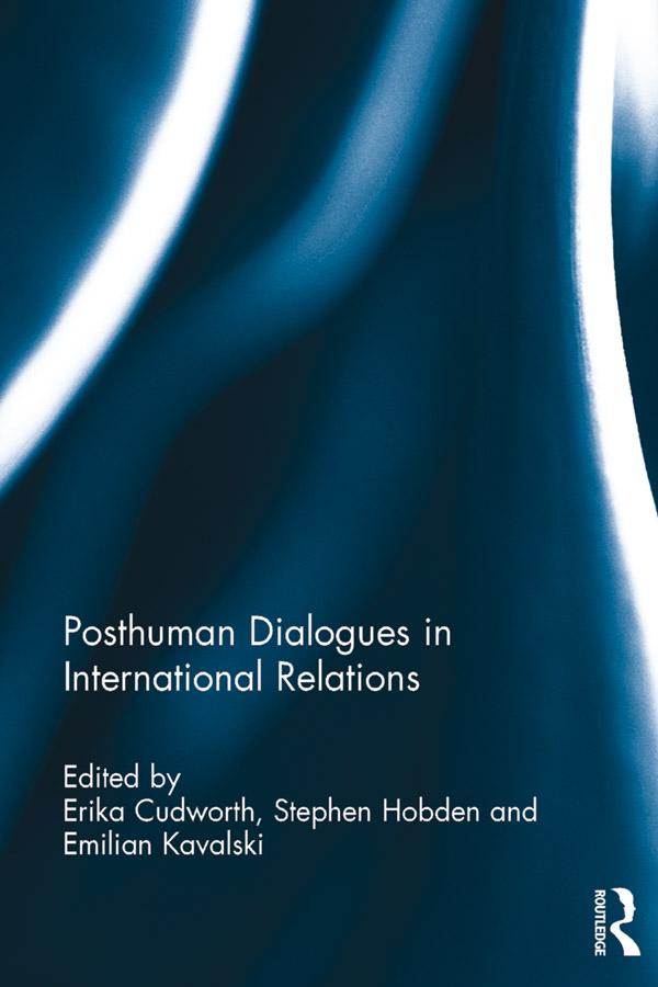 Posthuman Dialogues in International Relations by Emilian Kavalski, Erika Cudworth, Stephen Hobden