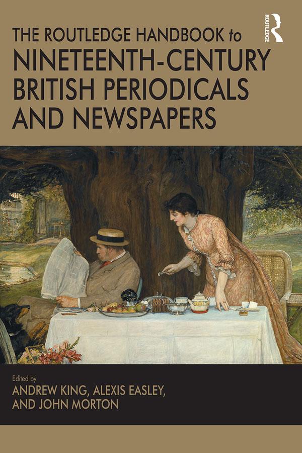 The Routledge Handbook to Nineteenth-Century British Periodicals and Newspapers by Alexis Easley, Andrew King, John Morton