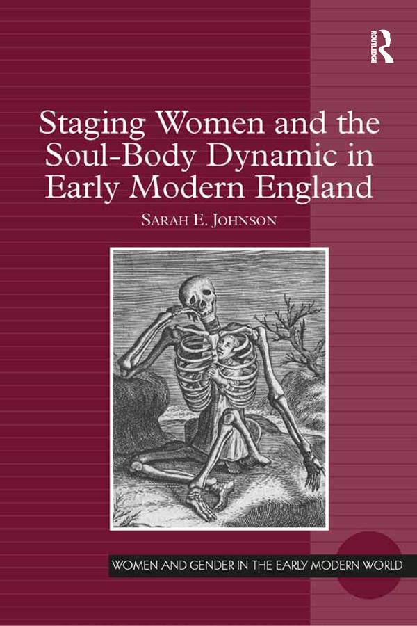 Staging Women and the Soul-Body Dynamic in Early Modern England by Sarah E. Johnson