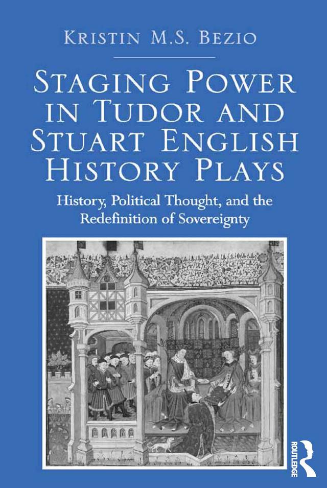 Staging Power in Tudor and Stuart English History Plays by Kristin M.S. Bezio