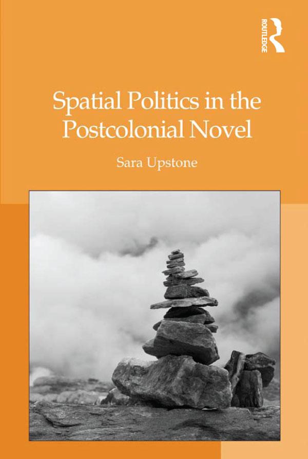 Spatial Politics in the Postcolonial Novel by Sara Upstone