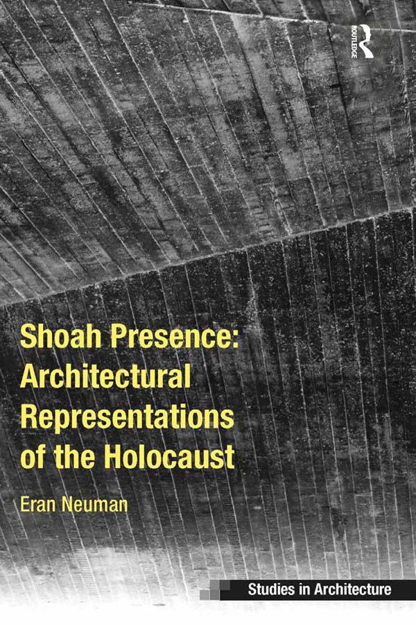 Shoah Presence: Architectural Representations of the Holocaust by Eran Neuman