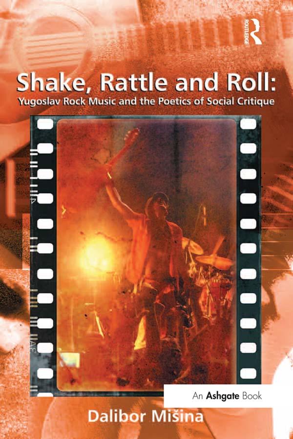 Shake, Rattle and Roll: Yugoslav Rock Music and the Poetics of Social Critique by Dalibor Mišina