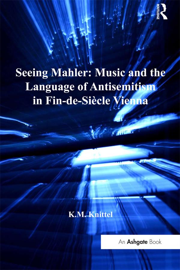 Seeing Mahler: Music and the Language of Antisemitism in Fin-de-Siècle Vienna by K.M. Knittel