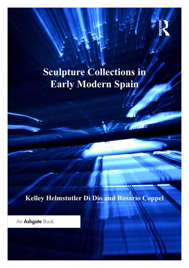 Sculpture Collections in Early Modern Spain by Kelley Helmstutler Di Dio, Rosario Coppel