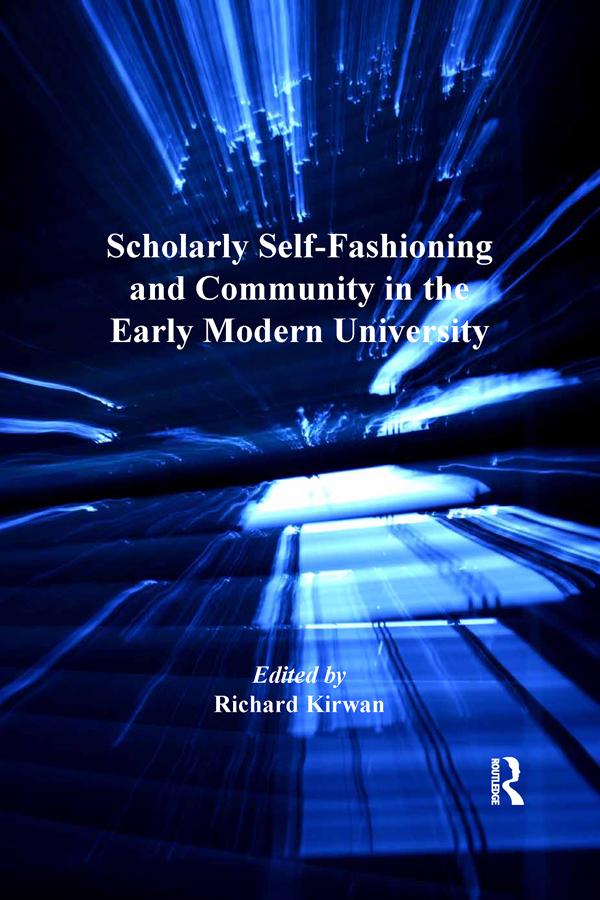 Scholarly Self-Fashioning and Community in the Early Modern University by Richard Kirwan