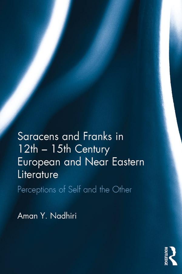 Saracens and Franks in 12th - 15th Century European and Near Eastern Literature by Aman Y. Nadhiri