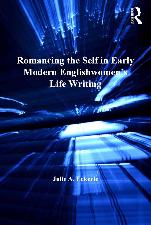 Romancing the Self in Early Modern Englishwomen's Life Writing by Julie A. Eckerle