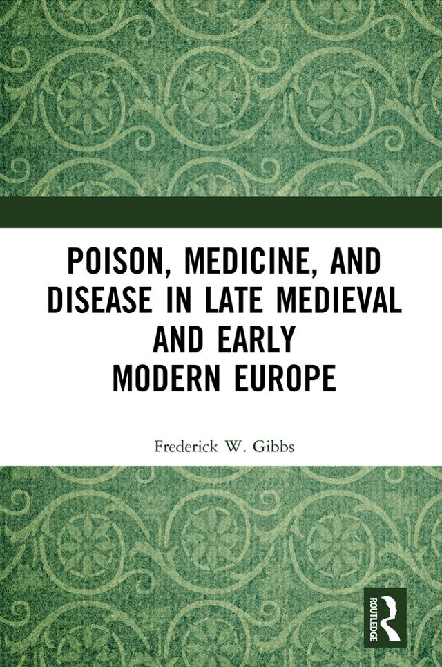 Poison, Medicine, and Disease in Late Medieval and Early Modern Europe by Frederick W Gibbs