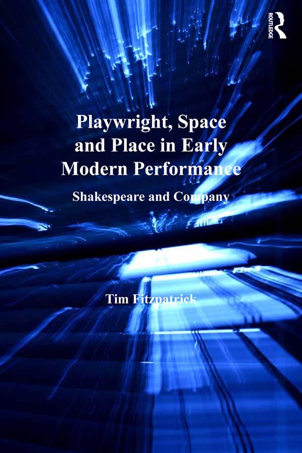 Playwright, Space and Place in Early Modern Performance by Tim Fitzpatrick