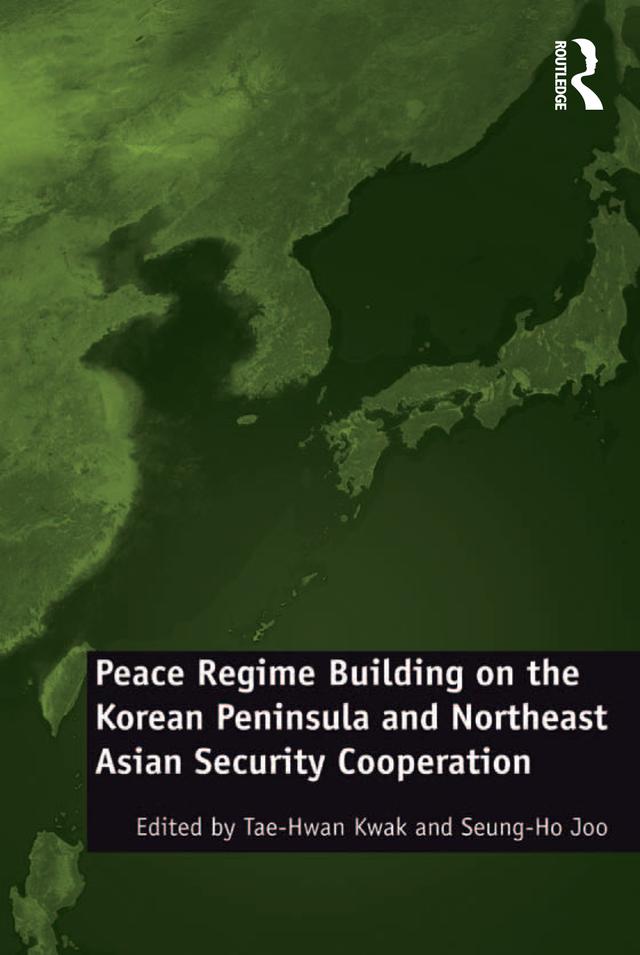 Peace Regime Building on the Korean Peninsula and Northeast Asian Security Cooperation by Seung-Ho Joo, Tae-Hwan Kwak