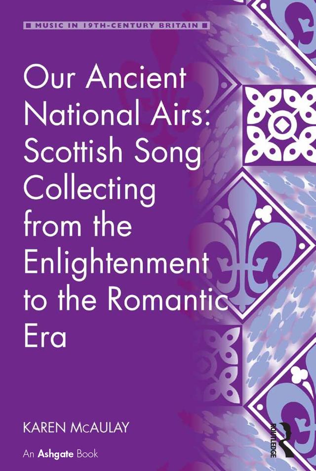 Our Ancient National Airs: Scottish Song Collecting from the Enlightenment to the Romantic Era by Karen McAulay