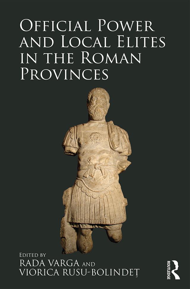 Official Power and Local Elites in the Roman Provinces by Rada Varga, Viorica Rusu-Bolindeț