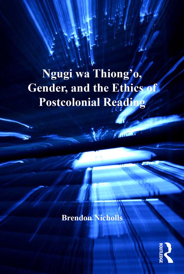 Ngugi wa Thiong’o, Gender, and the Ethics of Postcolonial Reading by Brendon Nicholls