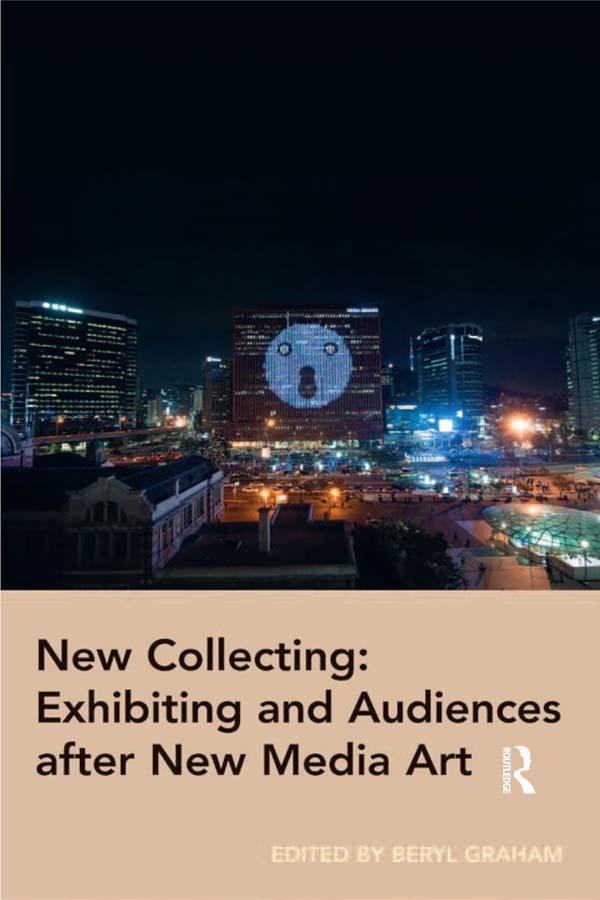 New Collecting: Exhibiting and Audiences after New Media Art by Beryl Graham