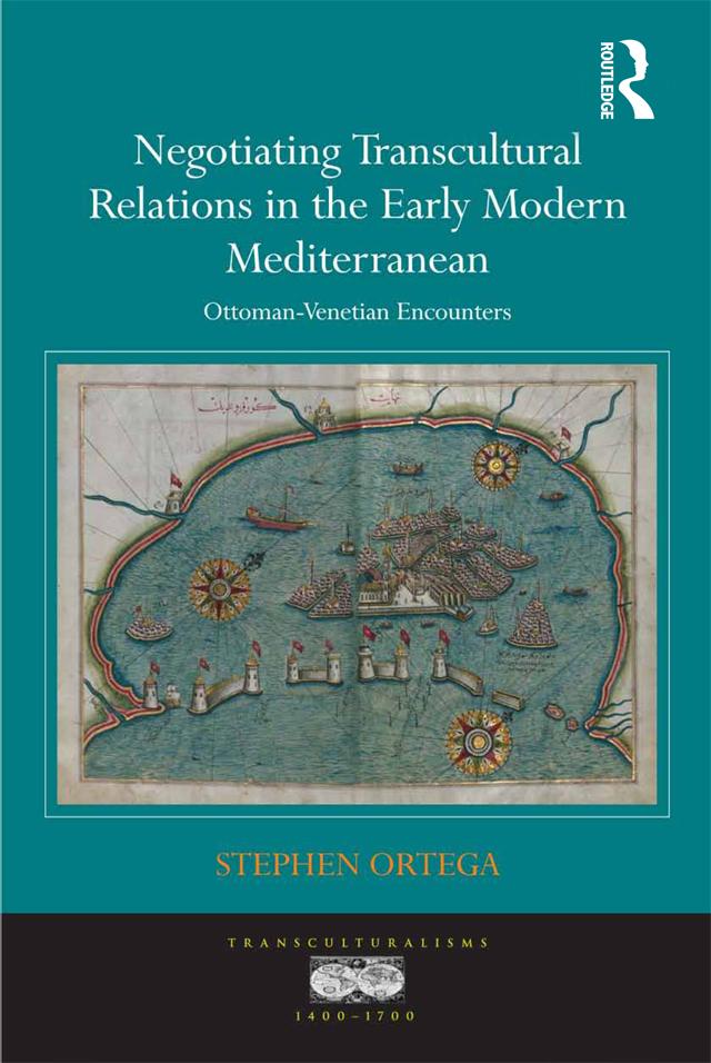 Negotiating Transcultural Relations in the Early Modern Mediterranean by Stephen Ortega
