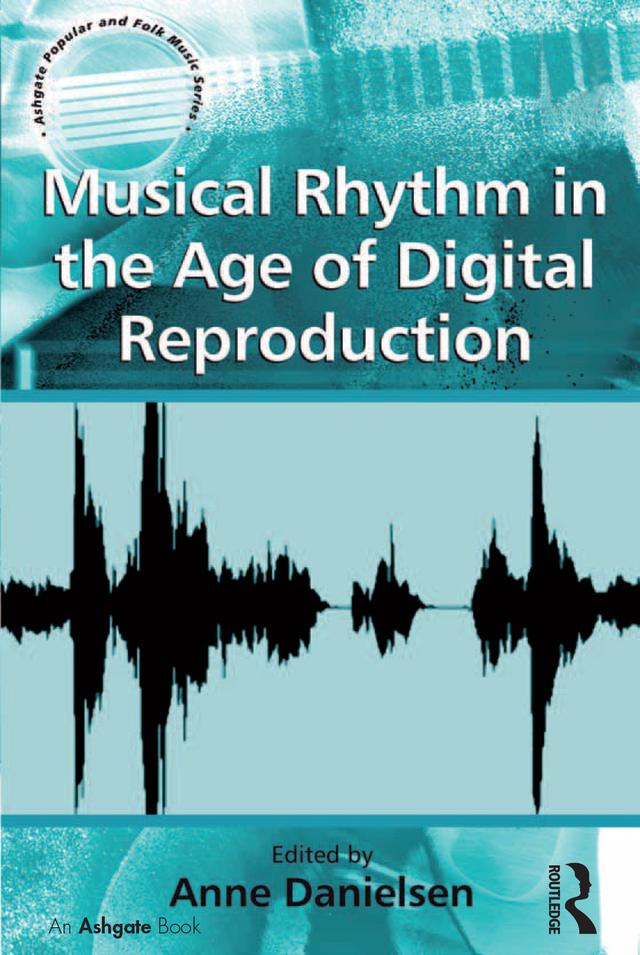 Musical Rhythm in the Age of Digital Reproduction by Anne Danielsen