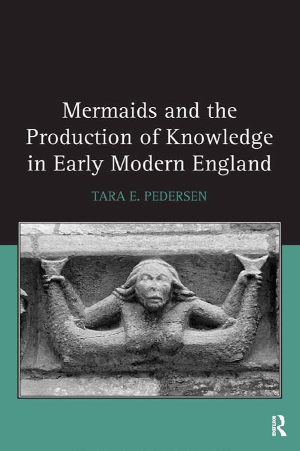 Mermaids and the Production of Knowledge in Early Modern England by Tara E. Pedersen