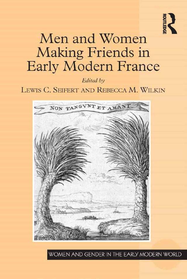 Men and Women Making Friends in Early Modern France by Lewis C. Seifert, Rebecca M. Wilkin