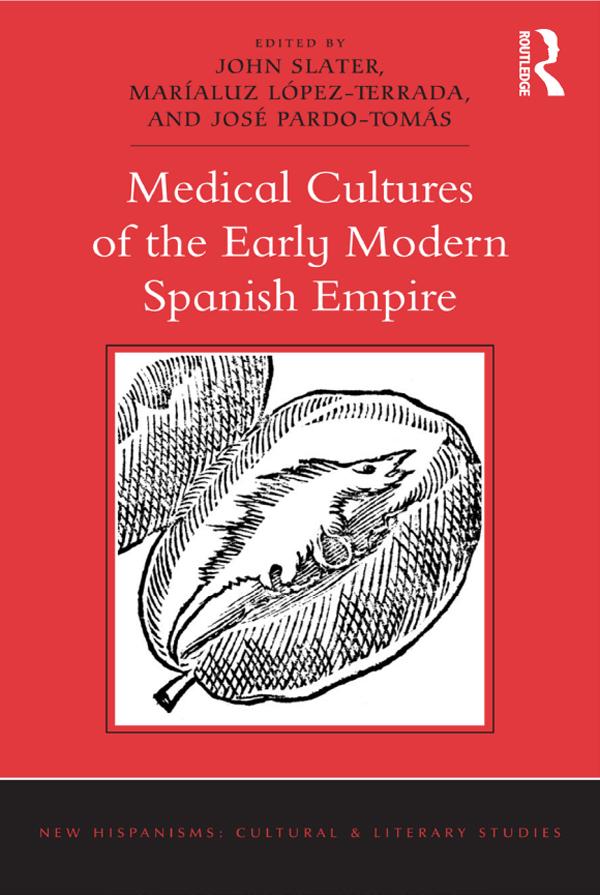 Medical Cultures of the Early Modern Spanish Empire by John Slater, José Pardo-Tomás, Maríaluz López-Terrada