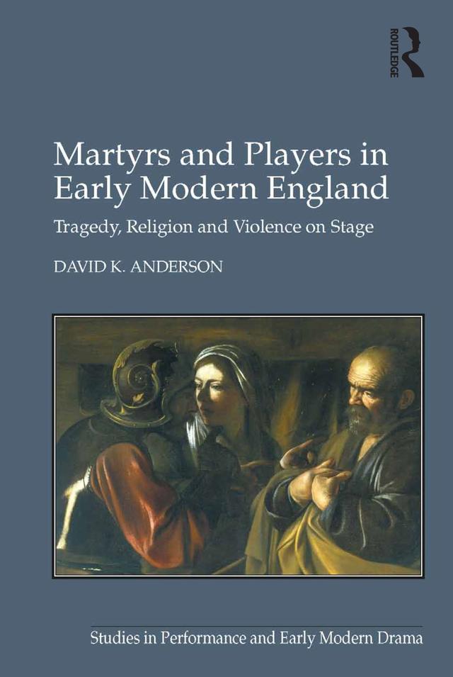 Martyrs and Players in Early Modern England by David K. Anderson